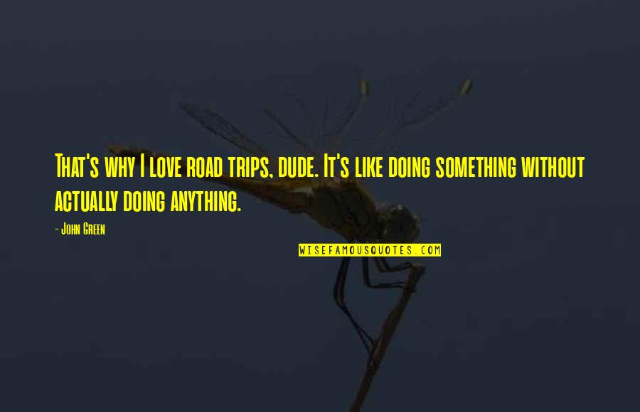 Junaid Of Baghdad Quotes By John Green: That's why I love road trips, dude. It's