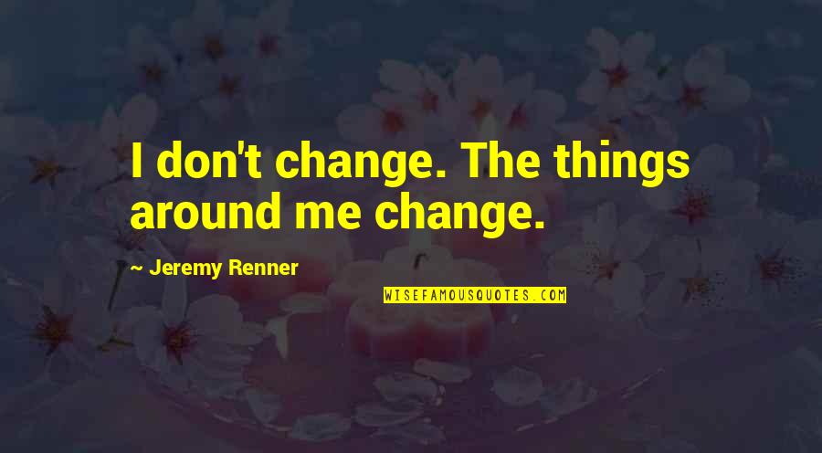 Junak Naseg Quotes By Jeremy Renner: I don't change. The things around me change.