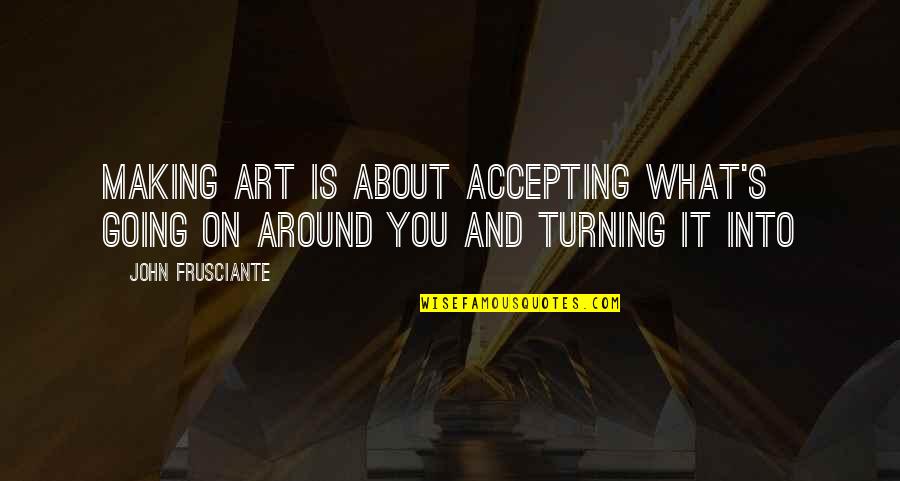 Junaluska Lake Quotes By John Frusciante: Making art is about accepting what's going on