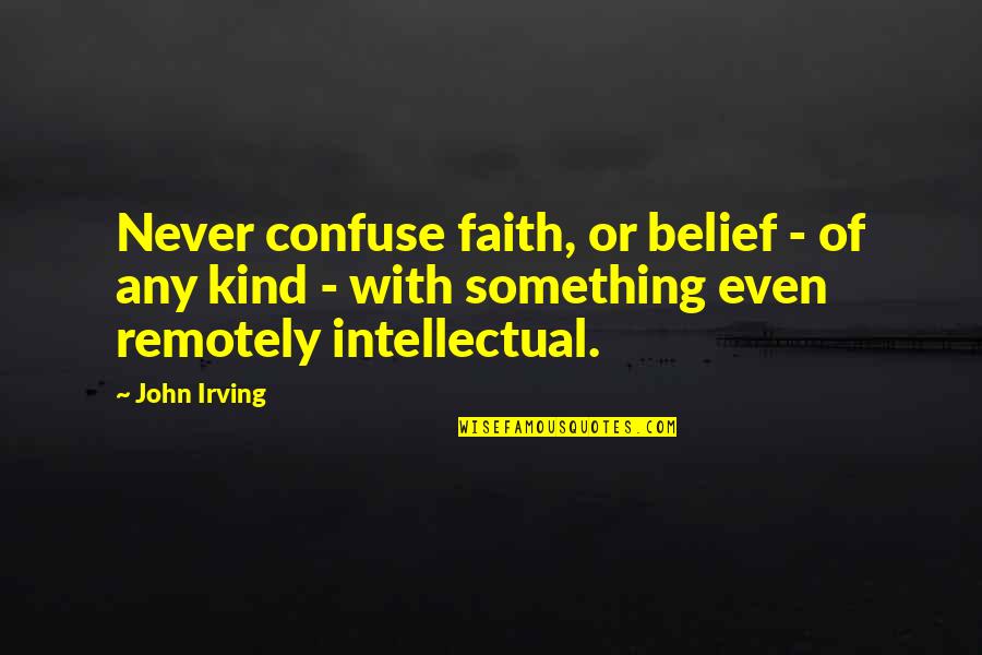 Junas Pinuela Quotes By John Irving: Never confuse faith, or belief - of any Junas Pinuela Quotes By John Irving: Never confuse faith, or belief - of any