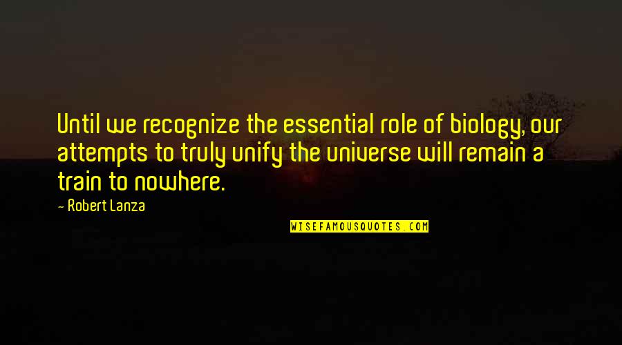 Junas Pinuela Quotes By Robert Lanza: Until we recognize the essential role of biology, Junas Pinuela Quotes By Robert Lanza: Until we recognize the essential role of biology,