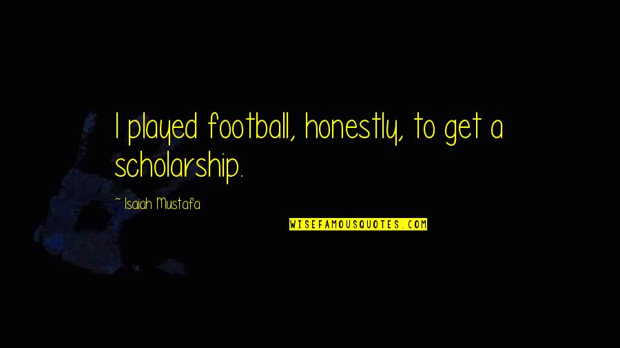 Junayd Baghdadi Quotes By Isaiah Mustafa: I played football, honestly, to get a scholarship.