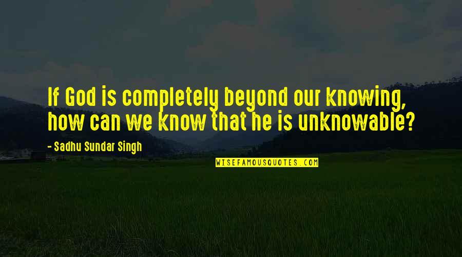 Juncaceae Quotes By Sadhu Sundar Singh: If God is completely beyond our knowing, how Juncaceae Quotes By Sadhu Sundar Singh: If God is completely beyond our knowing, how