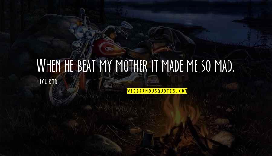 Juncos Plaza Quotes By Lou Reed: When he beat my mother it made me Juncos Plaza Quotes By Lou Reed: When he beat my mother it made me