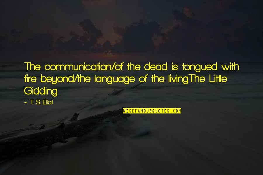 Juncos Plaza Quotes By T. S. Eliot: The communication/of the dead is tongued with fire Juncos Plaza Quotes By T. S. Eliot: The communication/of the dead is tongued with fire