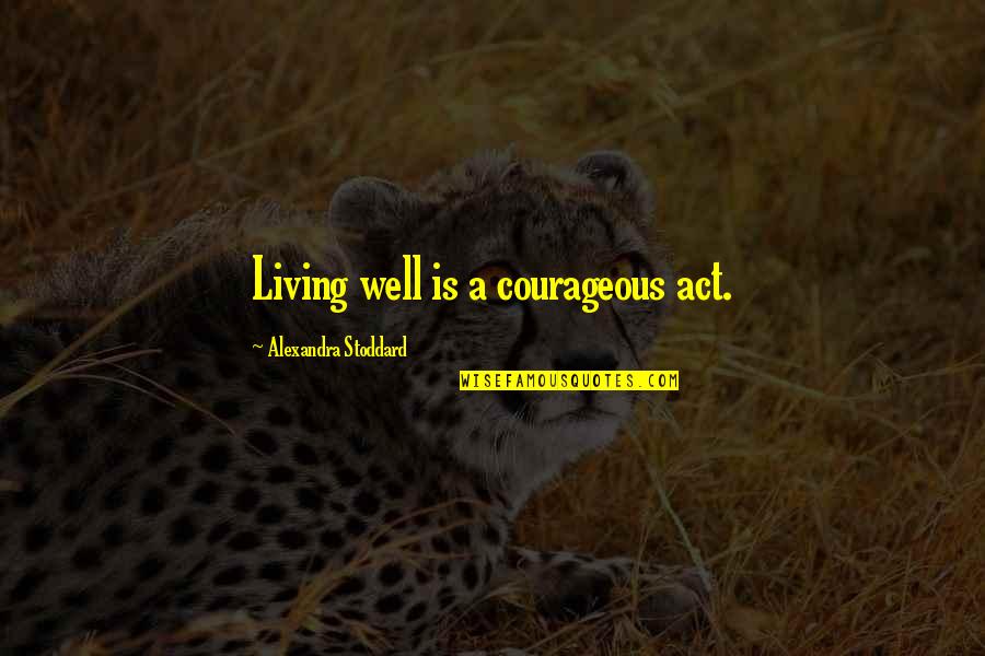 Junctional Rhythm Quotes By Alexandra Stoddard: Living well is a courageous act.