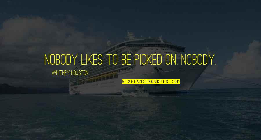Juncture Movie Quotes By Whitney Houston: Nobody likes to be picked on. Nobody. Juncture Movie Quotes By Whitney Houston: Nobody likes to be picked on. Nobody.