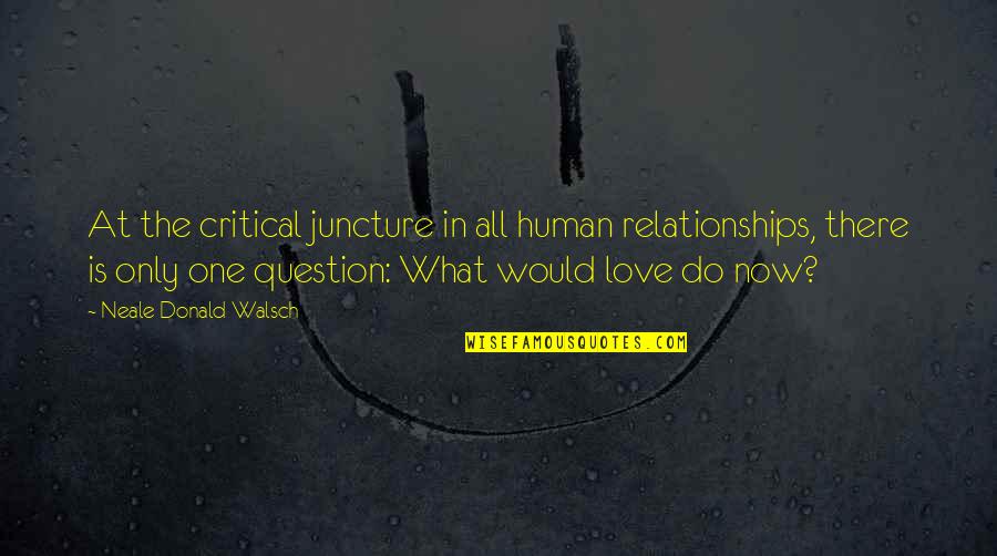 Juncture Quotes By Neale Donald Walsch: At the critical juncture in all human relationships,