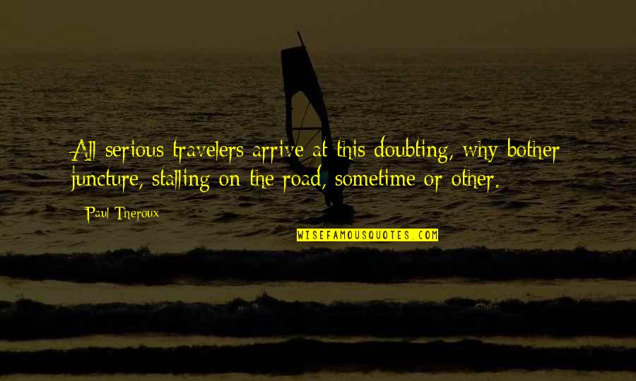 Juncture Quotes By Paul Theroux: All serious travelers arrive at this doubting, why-bother