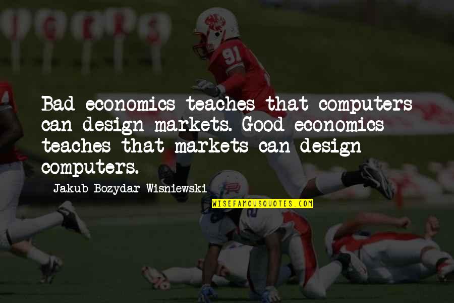 Junda Woo Quotes By Jakub Bozydar Wisniewski: Bad economics teaches that computers can design markets. Junda Woo Quotes By Jakub Bozydar Wisniewski: Bad economics teaches that computers can design markets.