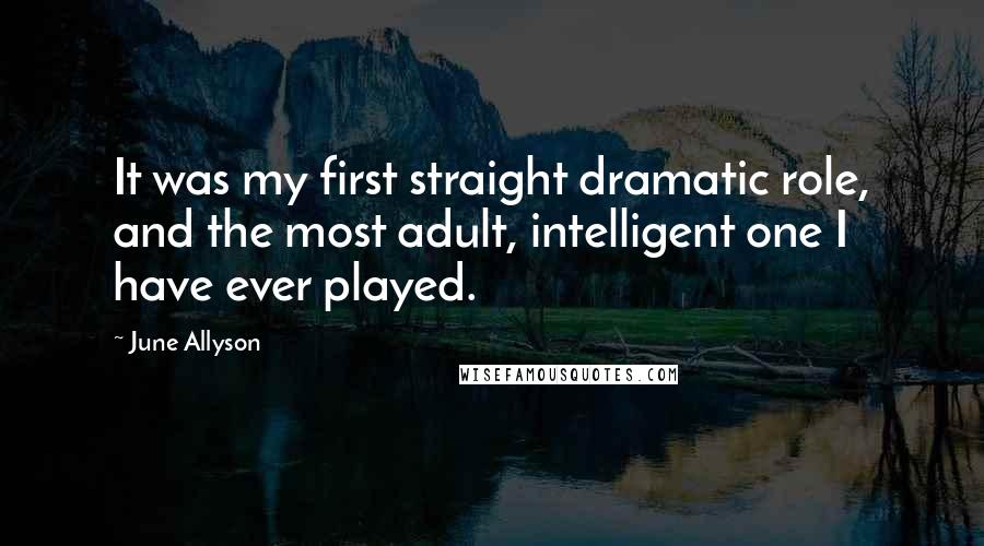 June Allyson quotes: It was my first straight dramatic role, and the most adult, intelligent one I have ever played.