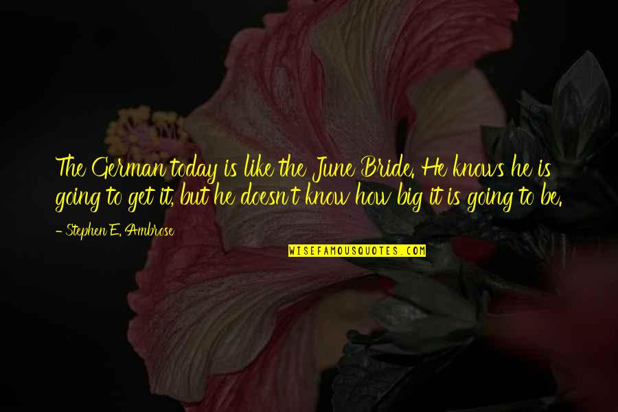 June Ambrose Quotes By Stephen E. Ambrose: The German today is like the June Bride.