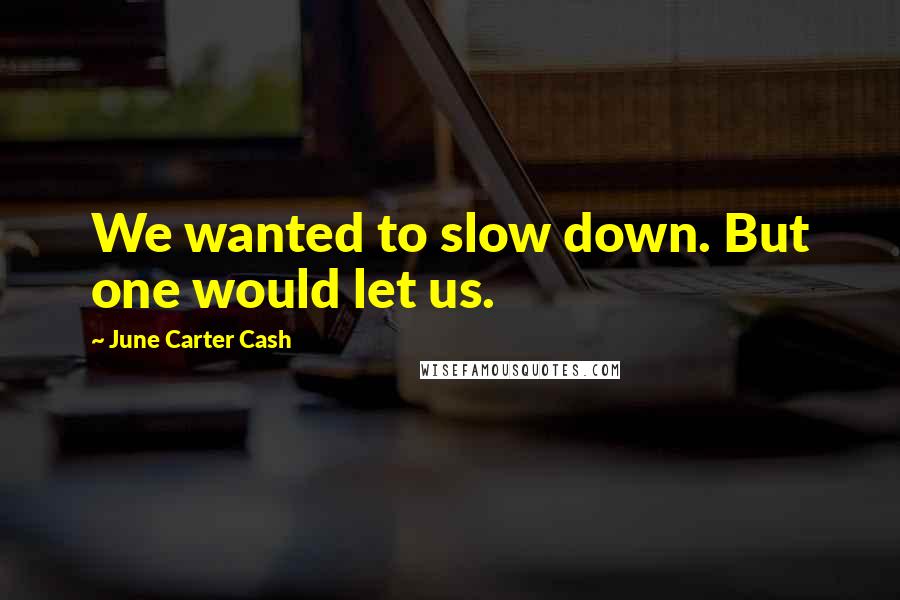 June Carter Cash quotes: We wanted to slow down. But one would let us.