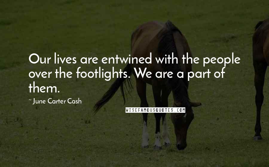 June Carter Cash quotes: Our lives are entwined with the people over the footlights. We are a part of them.