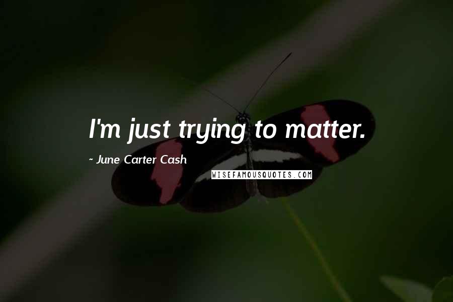 June Carter Cash quotes: I'm just trying to matter.