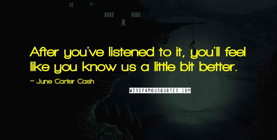 June Carter Cash quotes: After you've listened to it, you'll feel like you know us a little bit better.