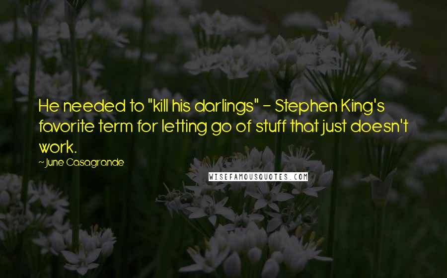 June Casagrande quotes: He needed to "kill his darlings" - Stephen King's favorite term for letting go of stuff that just doesn't work.