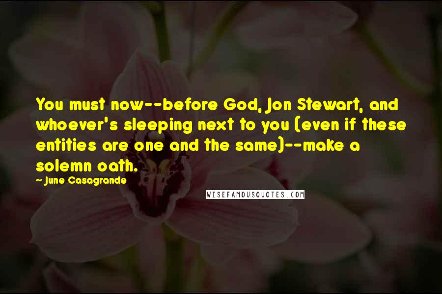 June Casagrande quotes: You must now--before God, Jon Stewart, and whoever's sleeping next to you (even if these entities are one and the same)--make a solemn oath.
