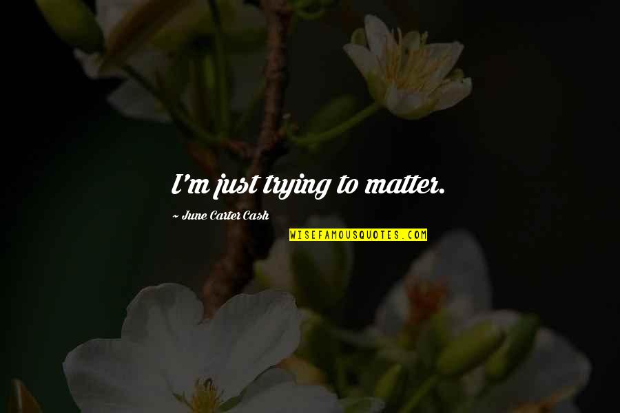 June Cash Quotes By June Carter Cash: I'm just trying to matter.