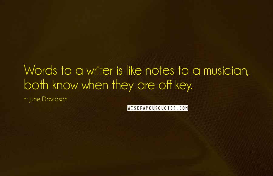 June Davidson quotes: Words to a writer is like notes to a musician, both know when they are off key.