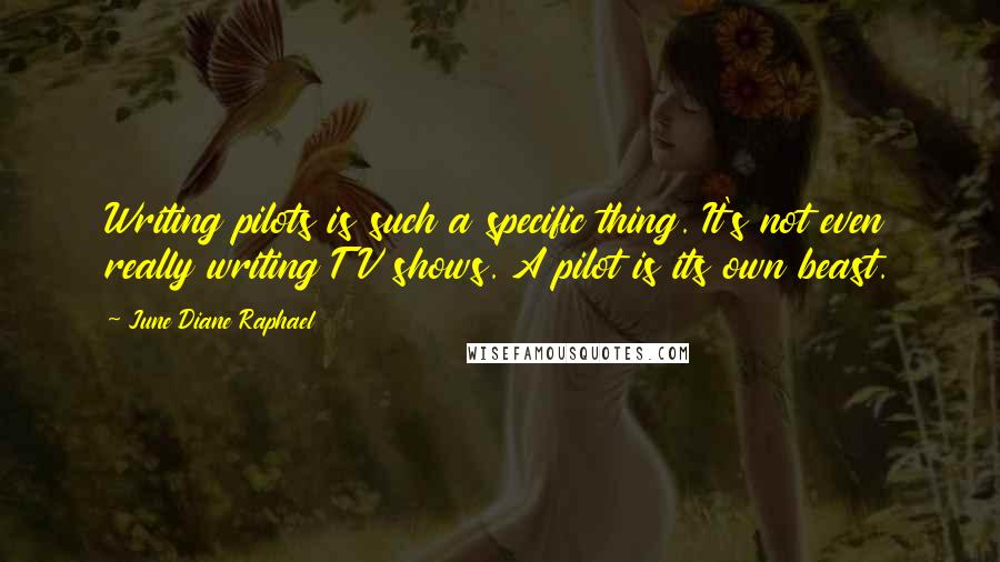 June Diane Raphael quotes: Writing pilots is such a specific thing. It's not even really writing TV shows. A pilot is its own beast.