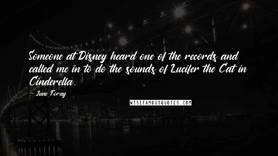 June Foray quotes: Someone at Disney heard one of the records and called me in to do the sounds of Lucifer the Cat in Cinderella.