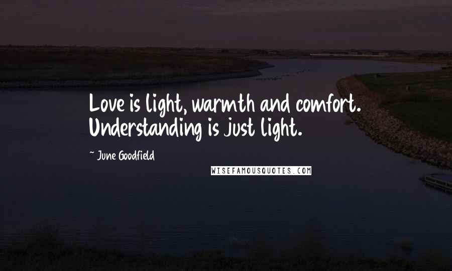 June Goodfield quotes: Love is light, warmth and comfort. Understanding is just light.
