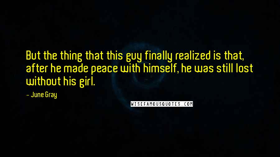 June Gray quotes: But the thing that this guy finally realized is that, after he made peace with himself, he was still lost without his girl.