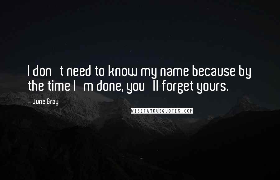 June Gray quotes: I don't need to know my name because by the time I'm done, you'll forget yours.