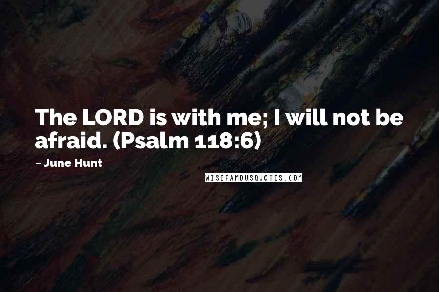 June Hunt quotes: The LORD is with me; I will not be afraid. (Psalm 118:6)