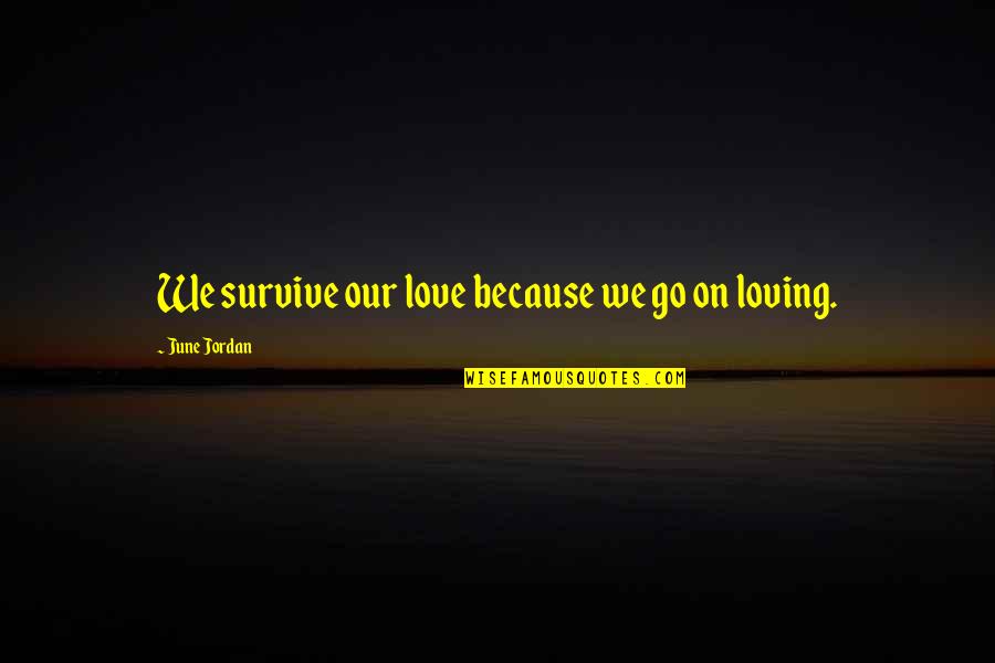 June Jordan Love Quotes By June Jordan: We survive our love because we go on