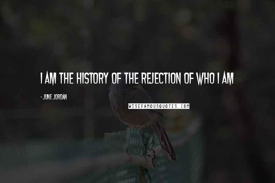 June Jordan quotes: I am the history of the rejection of who I am