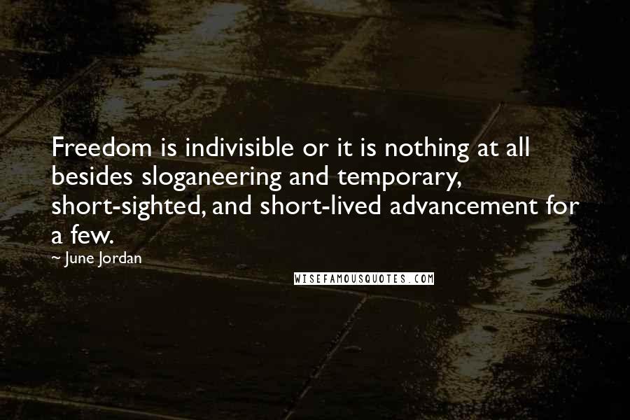 June Jordan quotes: Freedom is indivisible or it is nothing at all besides sloganeering and temporary, short-sighted, and short-lived advancement for a few.