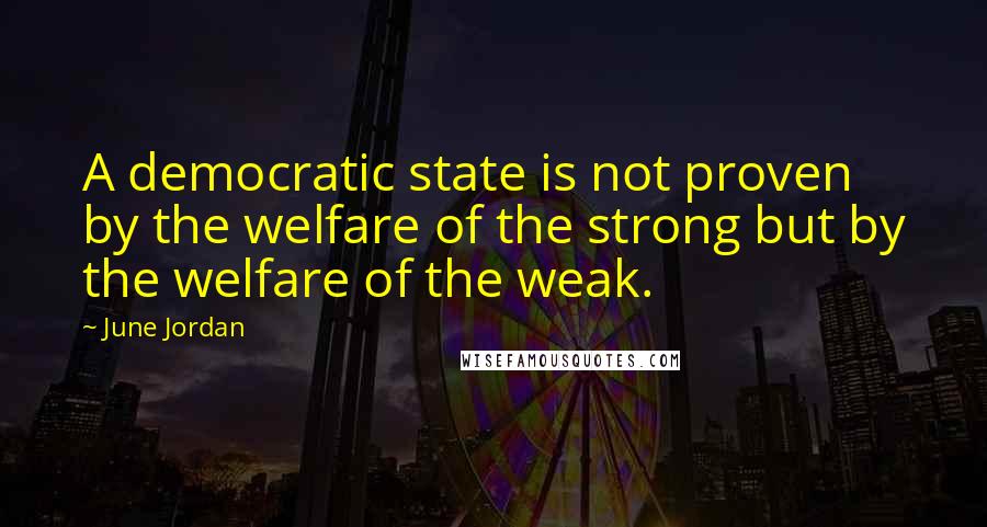 June Jordan quotes: A democratic state is not proven by the welfare of the strong but by the welfare of the weak.