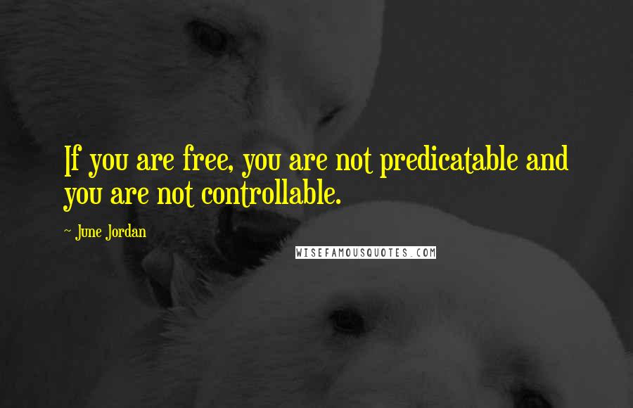 June Jordan quotes: If you are free, you are not predicatable and you are not controllable.
