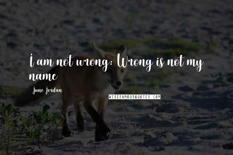 June Jordan quotes: I am not wrong: Wrong is not my name