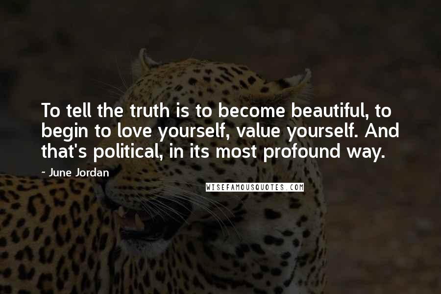 June Jordan quotes: To tell the truth is to become beautiful, to begin to love yourself, value yourself. And that's political, in its most profound way.