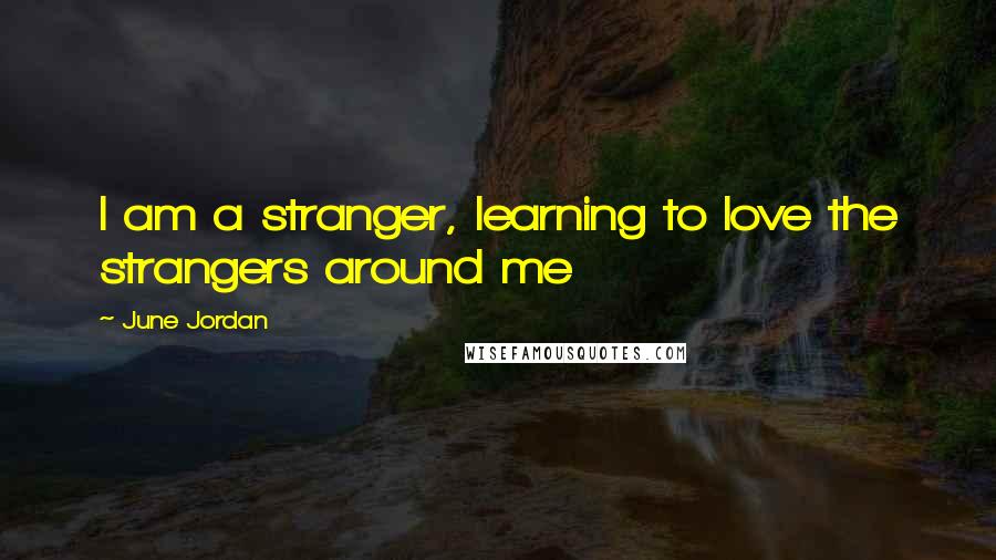 June Jordan quotes: I am a stranger, learning to love the strangers around me