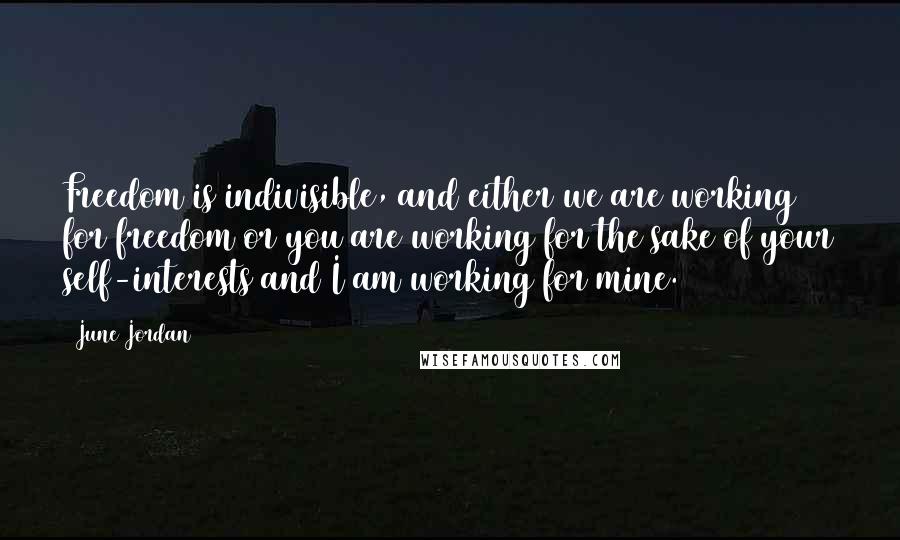 June Jordan quotes: Freedom is indivisible, and either we are working for freedom or you are working for the sake of your self-interests and I am working for mine.