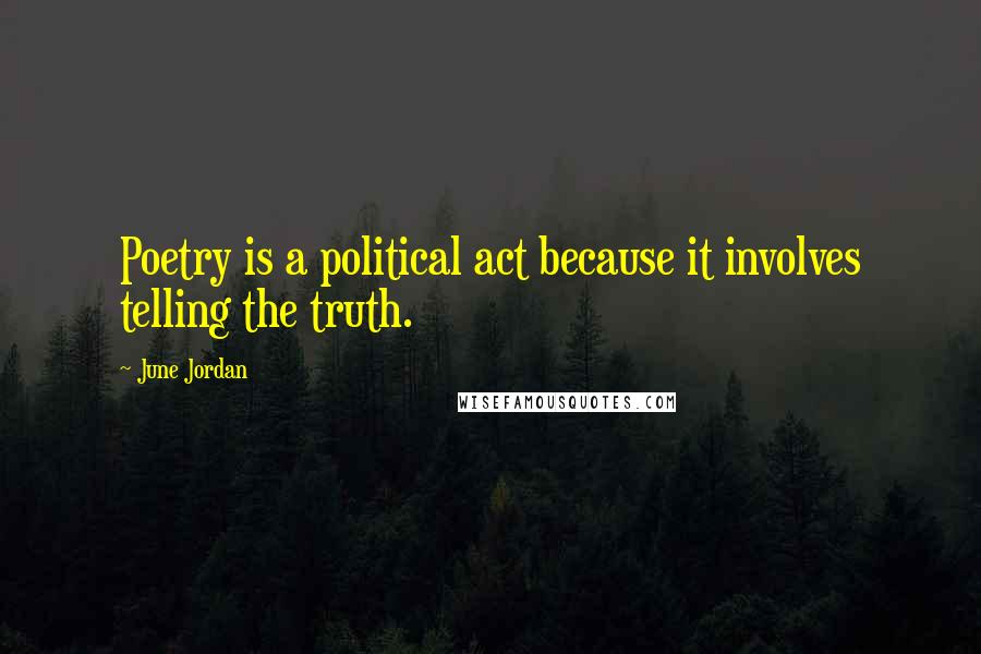 June Jordan quotes: Poetry is a political act because it involves telling the truth.