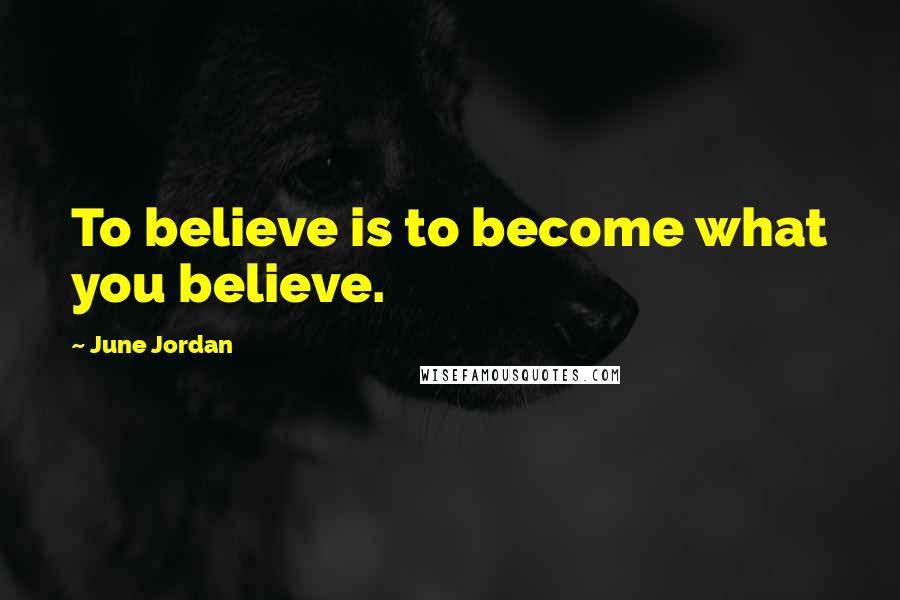 June Jordan quotes: To believe is to become what you believe.