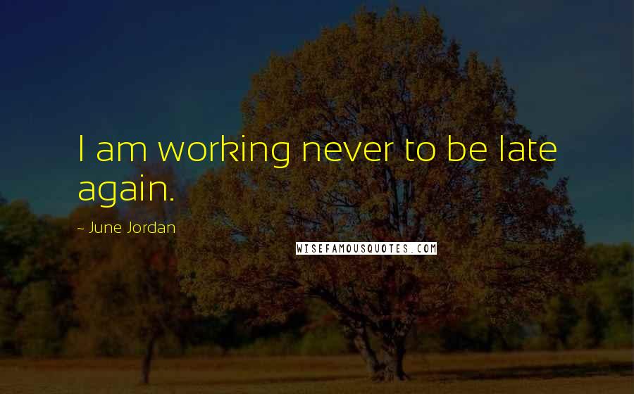 June Jordan quotes: I am working never to be late again.