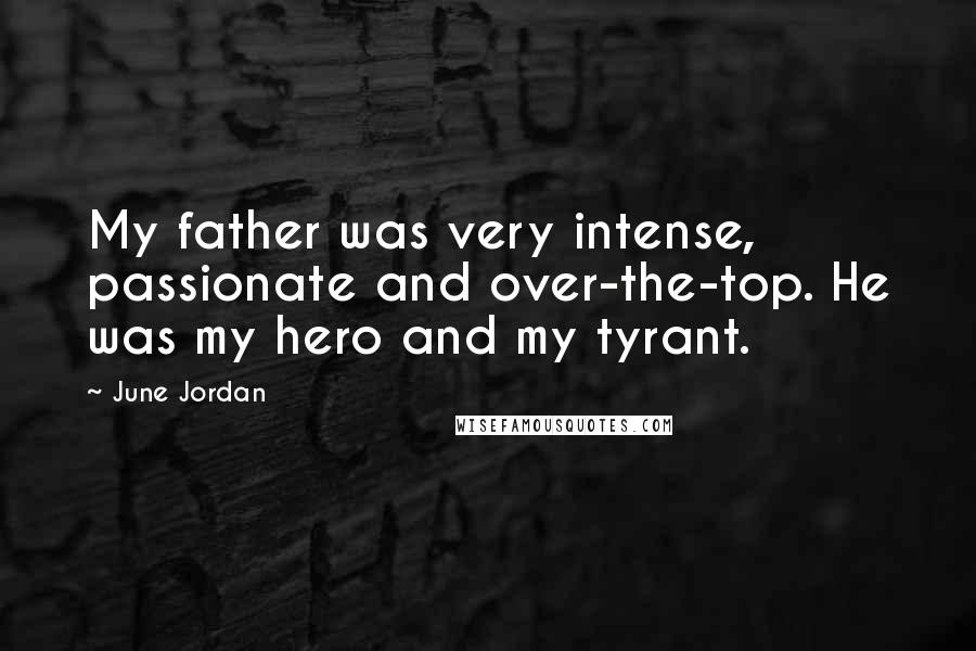 June Jordan quotes: My father was very intense, passionate and over-the-top. He was my hero and my tyrant.
