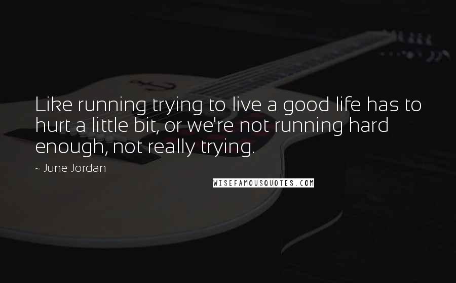 June Jordan quotes: Like running trying to live a good life has to hurt a little bit, or we're not running hard enough, not really trying.