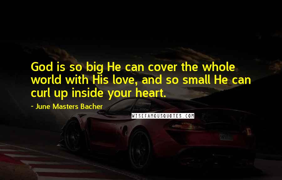 June Masters Bacher quotes: God is so big He can cover the whole world with His love, and so small He can curl up inside your heart.