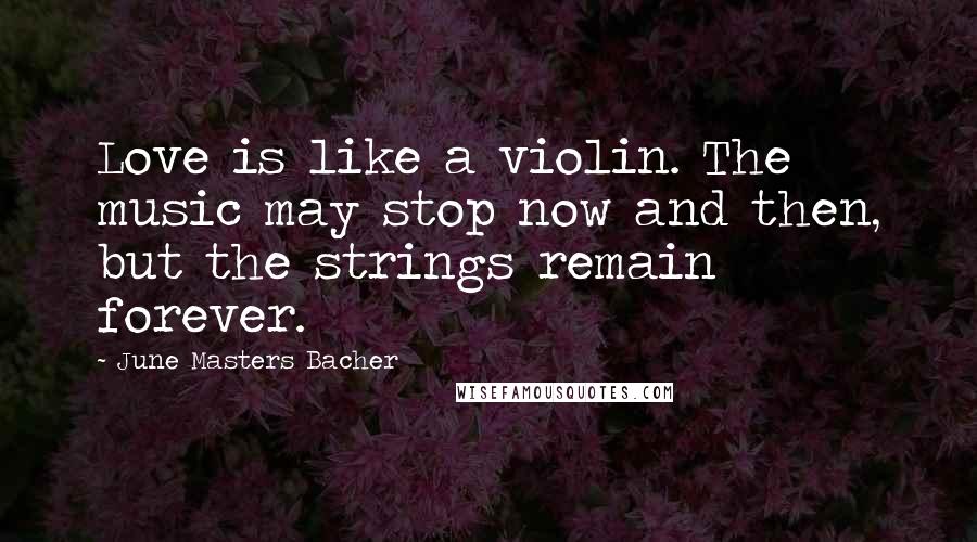 June Masters Bacher quotes: Love is like a violin. The music may stop now and then, but the strings remain forever.