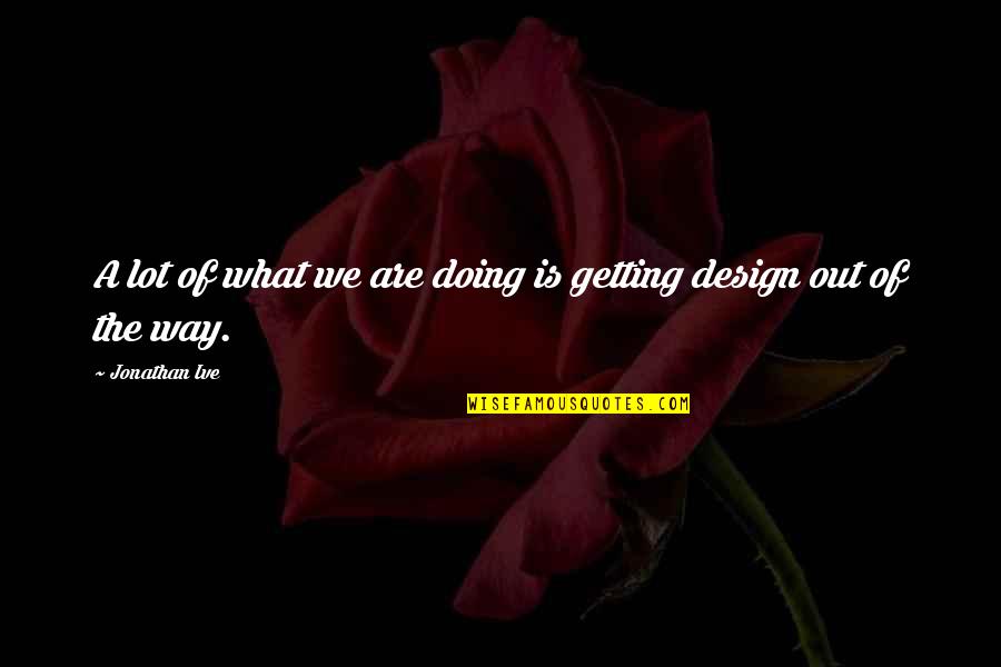 June Monthly Quotes By Jonathan Ive: A lot of what we are doing is June Monthly Quotes By Jonathan Ive: A lot of what we are doing is