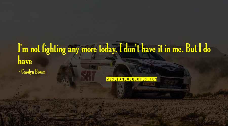 June Motivational Quotes By Carolyn Brown: I'm not fighting any more today. I don't
