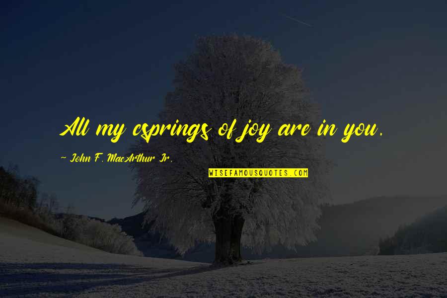 June Polis Quotes By John F. MacArthur Jr.: All my csprings of joy are in you. June Polis Quotes By John F. MacArthur Jr.: All my csprings of joy are in you.