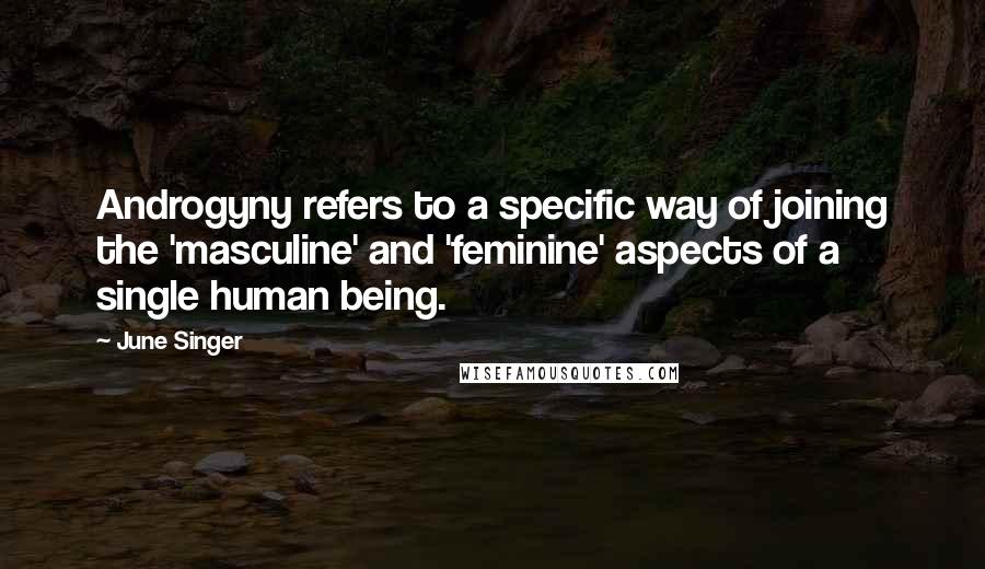 June Singer quotes: Androgyny refers to a specific way of joining the 'masculine' and 'feminine' aspects of a single human being. June Singer quotes: Androgyny refers to a specific way of joining the 'masculine' and 'feminine' aspects of a single human being.